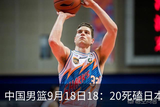 中国男篮9月18日18：20死磕日本！3锋线倒下外线必须掐死，朱俊龙、赵嘉义、李弘权全不打，黑川虎彻这点防不住就麻烦